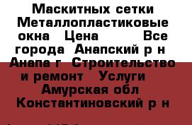 Маскитных сетки.Металлопластиковые окна › Цена ­ 500 - Все города, Анапский р-н, Анапа г. Строительство и ремонт » Услуги   . Амурская обл.,Константиновский р-н